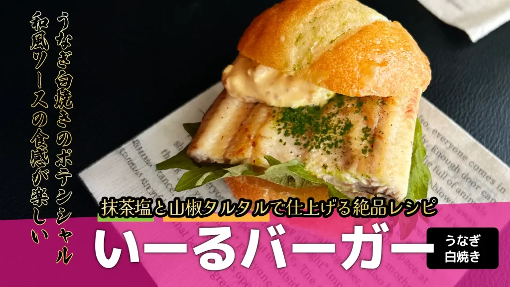 うなぎの白焼きが美味い!!抹茶塩と山椒タルタルで仕上げる、いーるバーガー