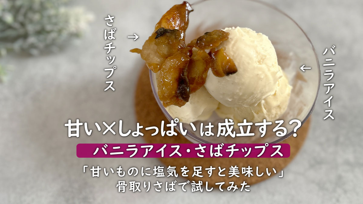 甘い×しょっぱいは成立する？冷凍サバで作る、バニラアイスに合う新感覚チップス